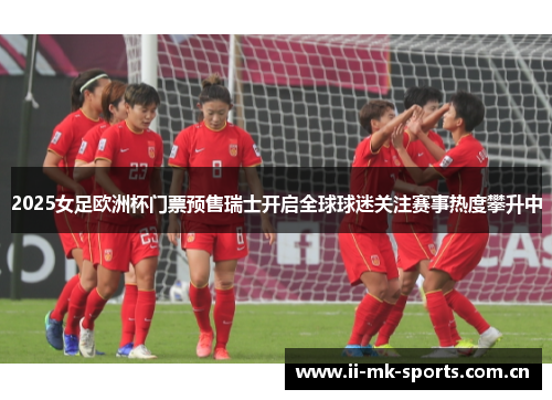 2025女足欧洲杯门票预售瑞士开启全球球迷关注赛事热度攀升中 2025女足欧洲杯门票预售瑞士开启全球球迷关注赛事热度攀升中